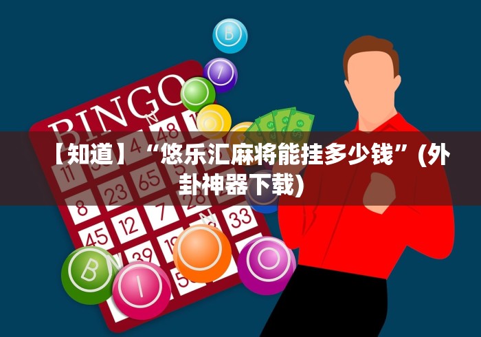 【知道】“悠乐汇麻将能挂多少钱”(外卦神器下载)