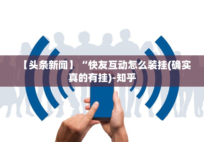 【头条新闻】“快友互动怎么装挂(确实真的有挂)-知乎