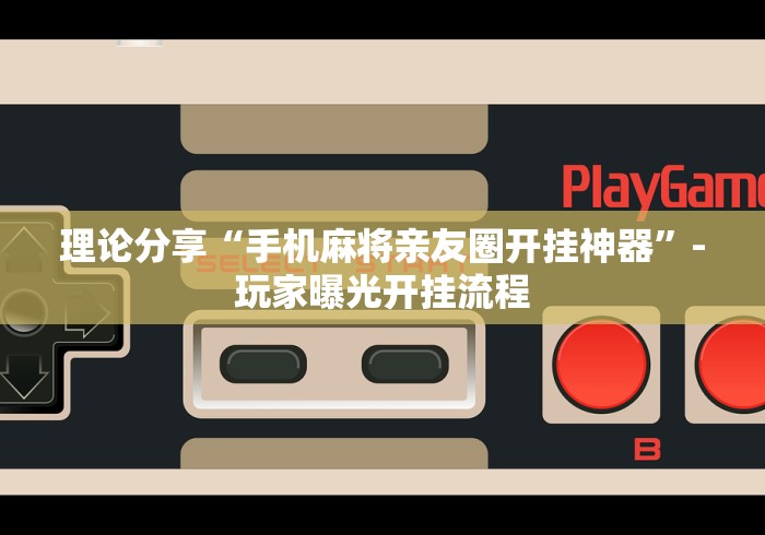 理论分享“手机麻将亲友圈开挂神器	”-玩家曝光开挂流程