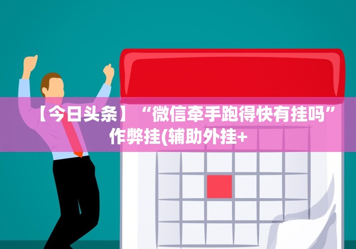 【今日头条】“微信牵手跑得快有挂吗”作弊挂(辅助外挂+