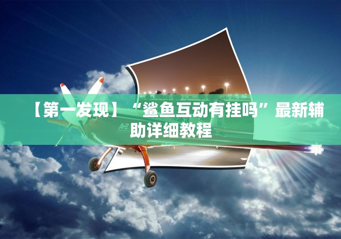 【第一发现】“鲨鱼互动有挂吗	”最新辅助详细教程