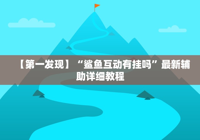 【第一发现】“鲨鱼互动有挂吗”最新辅助详细教程