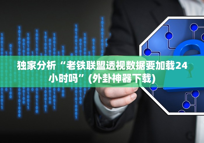 独家分析“老铁联盟透视数据要加载24小时吗”(外卦神器下载)