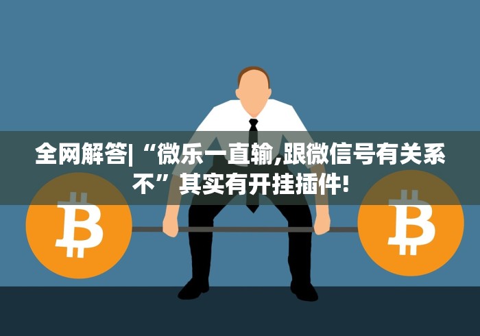 全网解答|“微乐一直输,跟微信号有关系不”其实有开挂插件!