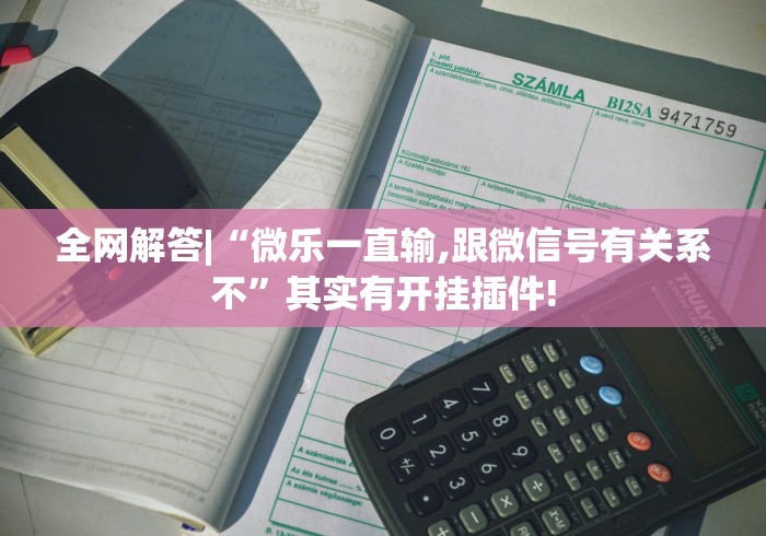 全网解答|“微乐一直输,跟微信号有关系不”其实有开挂插件!
