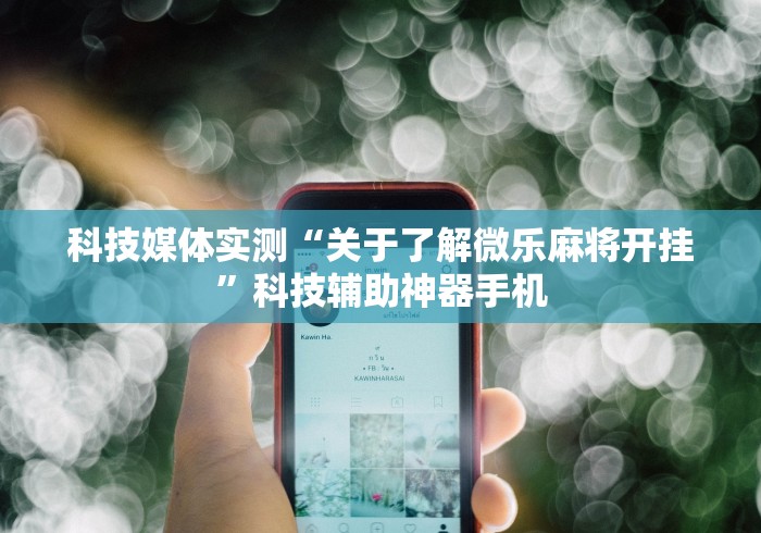 科技媒体实测“关于了解微乐麻将开挂	”科技辅助神器手机