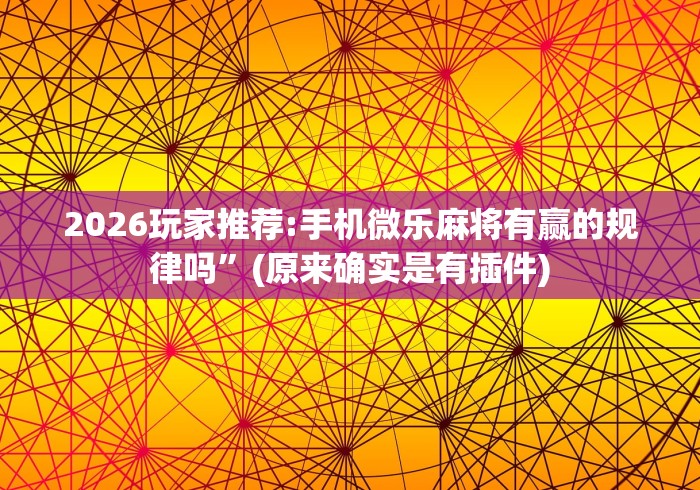 2026玩家推荐:手机微乐麻将有赢的规律吗”(原来确实是有插件)