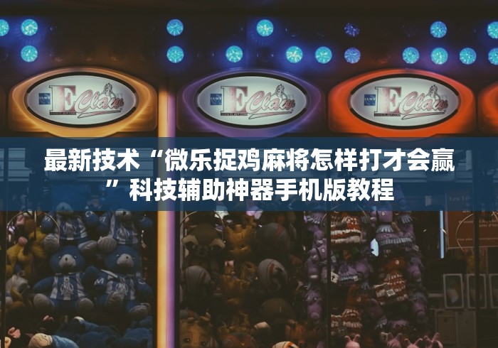 最新技术“微乐捉鸡麻将怎样打才会赢”科技辅助神器手机版教程