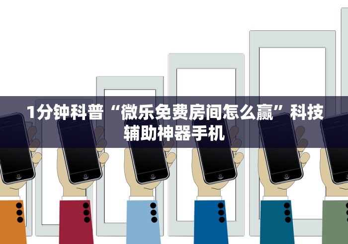 1分钟科普“微乐免费房间怎么赢”科技辅助神器手机