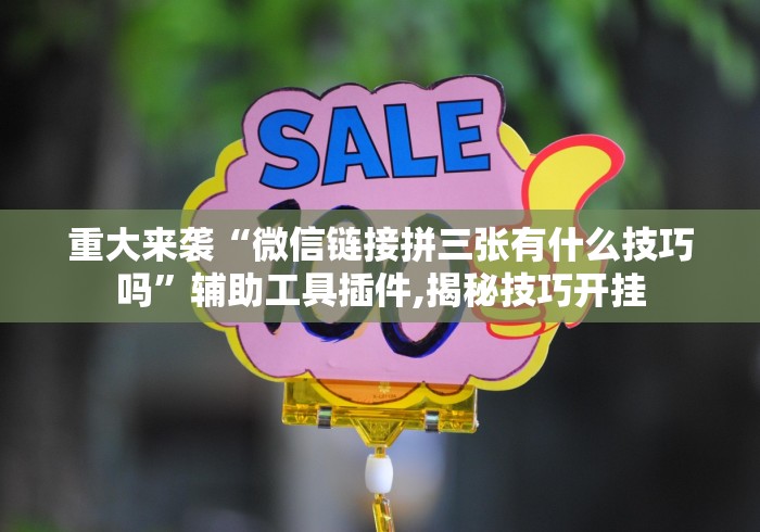 重大来袭“微信链接拼三张有什么技巧吗”辅助工具插件,揭秘技巧开挂