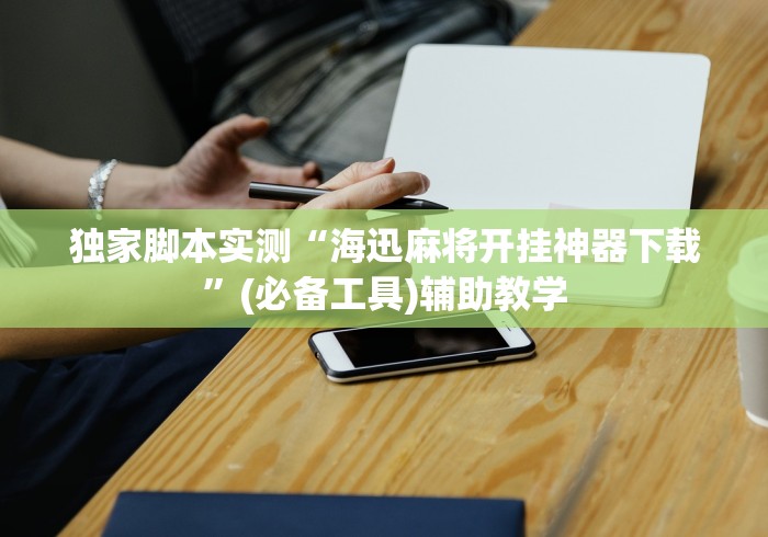 独家脚本实测“海迅麻将开挂神器下载”(必备工具)辅助教学