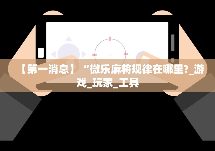 【第一消息】“微乐麻将规律在哪里?_游戏_玩家_工具