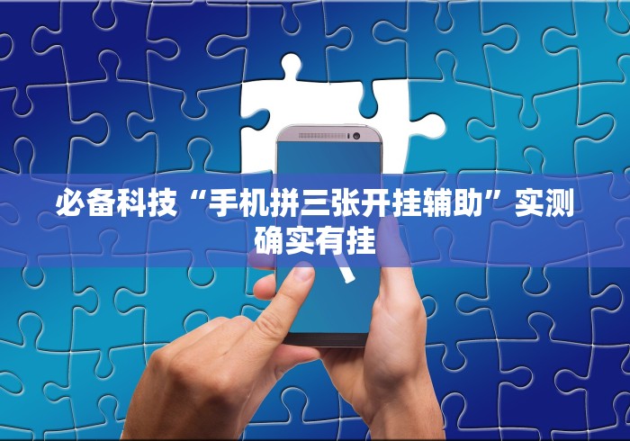 必备科技“手机拼三张开挂辅助”实测确实有挂