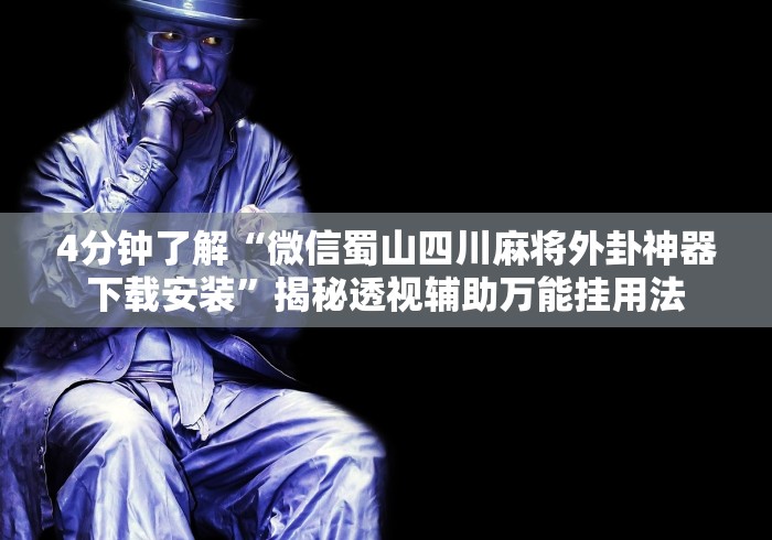 4分钟了解“微信蜀山四川麻将外卦神器下载安装	”揭秘透视辅助万能挂用法
