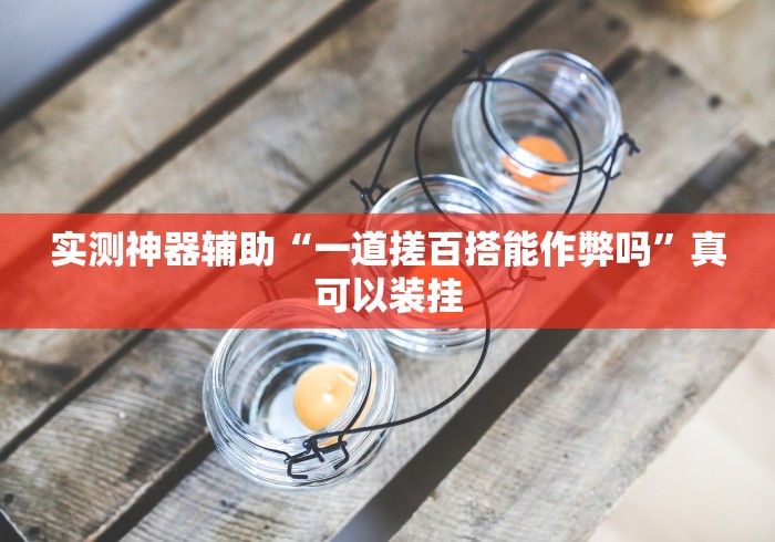实测神器辅助“一道搓百搭能作弊吗	”真可以装挂