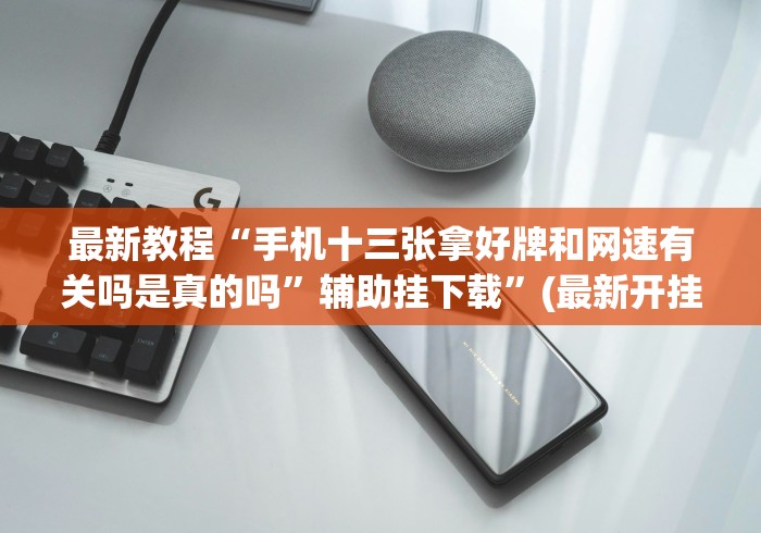 最新教程“手机十三张拿好牌和网速有关吗是真的吗	”辅助挂下载”(最新开挂教程)