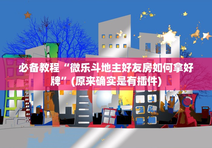必备教程“微乐斗地主好友房如何拿好牌”(原来确实是有插件)