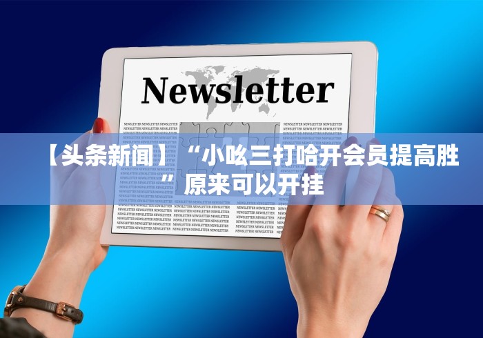 【头条新闻】“小吆三打哈开会员提高胜	”原来可以开挂