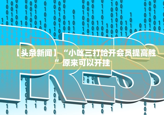 【头条新闻】“小吆三打哈开会员提高胜”原来可以开挂