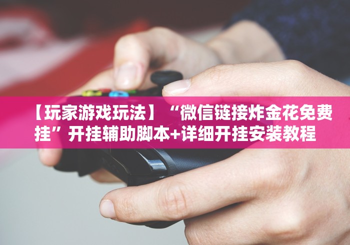 【玩家游戏玩法】“微信链接炸金花免费挂”开挂辅助脚本+详细开挂安装教程