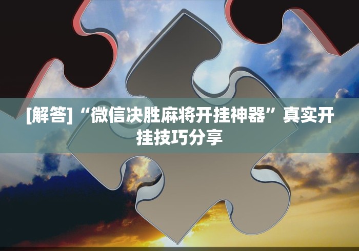 [解答]“微信决胜麻将开挂神器”真实开挂技巧分享