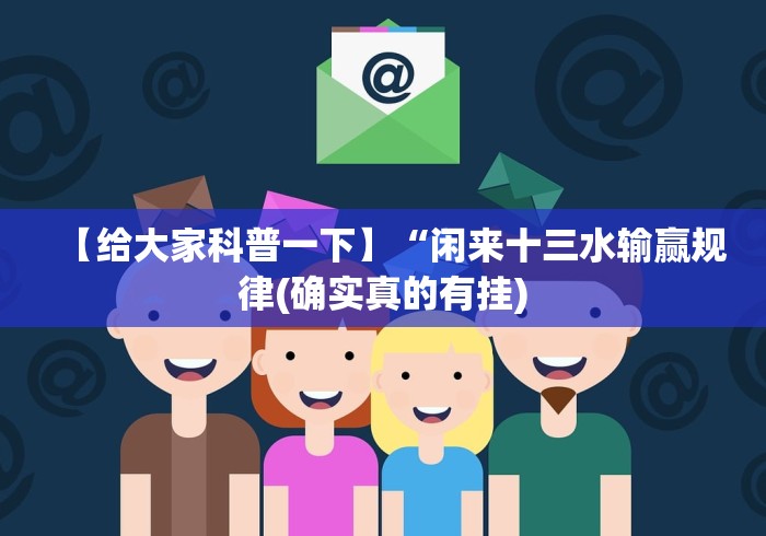 【给大家科普一下】“闲来十三水输赢规律(确实真的有挂)