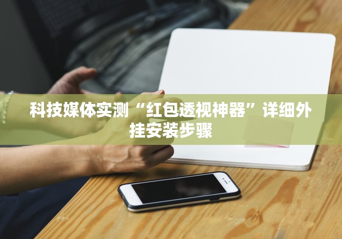 科技媒体实测“红包透视神器	”详细外挂安装步骤