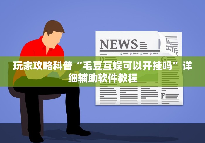玩家攻略科普“毛豆互娱可以开挂吗	”详细辅助软件教程