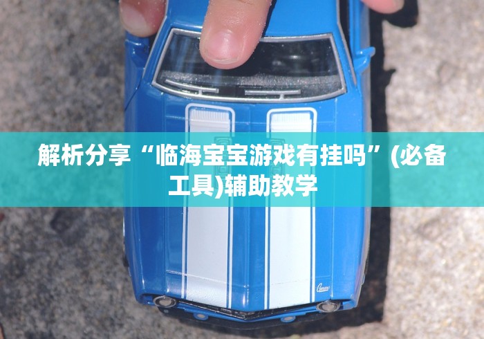 解析分享“临海宝宝游戏有挂吗”(必备工具)辅助教学