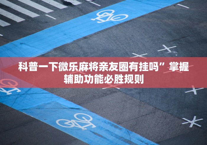 科普一下微乐麻将亲友圈有挂吗”掌握辅助功能必胜规则