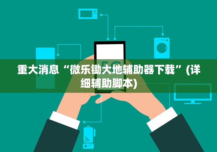 重大消息“微乐锄大地辅助器下载”(详细辅助脚本)
