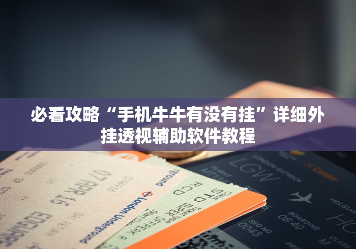 必看攻略“手机牛牛有没有挂	”详细外挂透视辅助软件教程