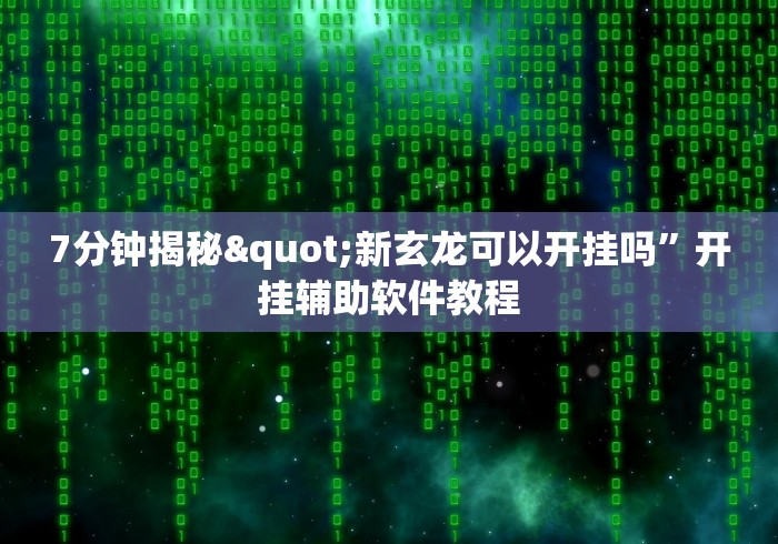 7分钟揭秘"新玄龙可以开挂吗”开挂辅助软件教程