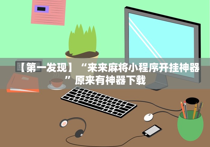 【第一发现】“来来麻将小程序开挂神器”原来有神器下载