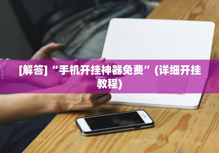[解答]“手机开挂神器免费”(详细开挂教程)