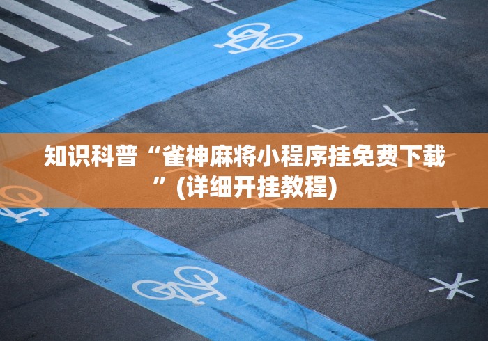 知识科普“雀神麻将小程序挂免费下载”(详细开挂教程)