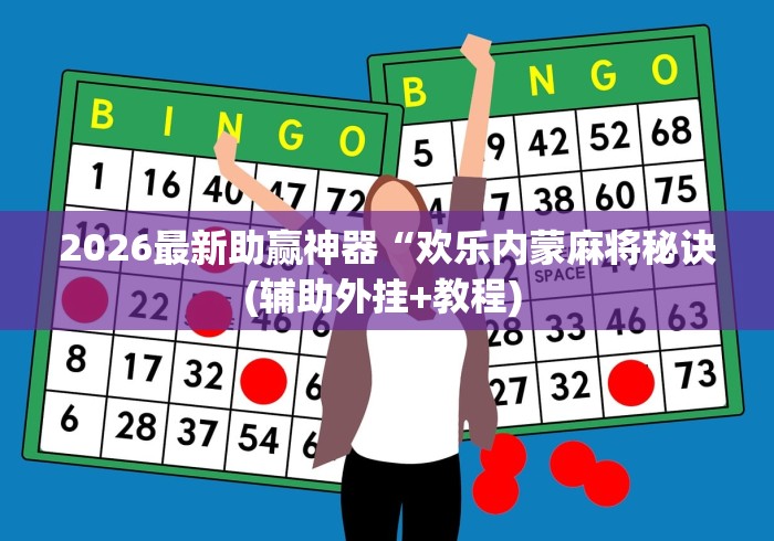2026最新助赢神器“欢乐内蒙麻将秘诀(辅助外挂+教程) 