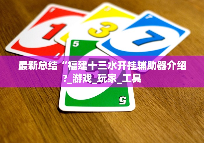 最新总结“福建十三水开挂辅助器介绍?_游戏_玩家_工具 最新总结“福建十三水开挂辅助器介绍?_游戏_玩家_工具