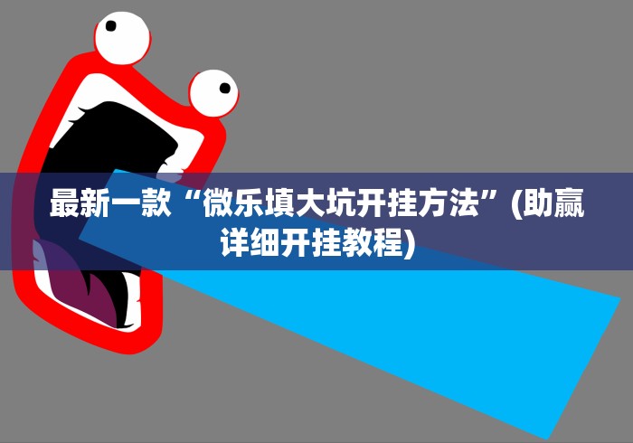 最新一款“微乐填大坑开挂方法”(助赢详细开挂教程)