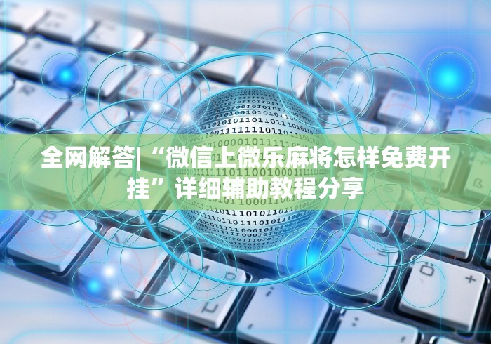全网解答|“微信上微乐麻将怎样免费开挂”详细辅助教程分享