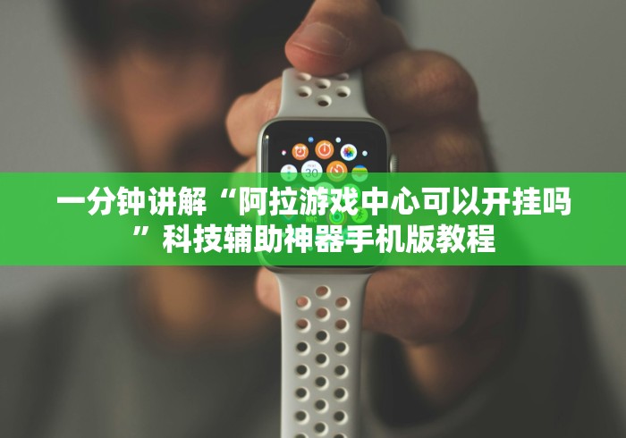 一分钟讲解“阿拉游戏中心可以开挂吗”科技辅助神器手机版教程