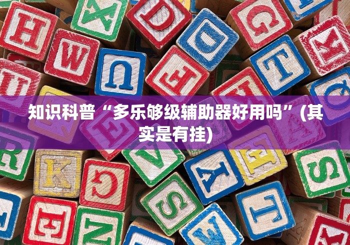 知识科普“多乐够级辅助器好用吗”(其实是有挂)