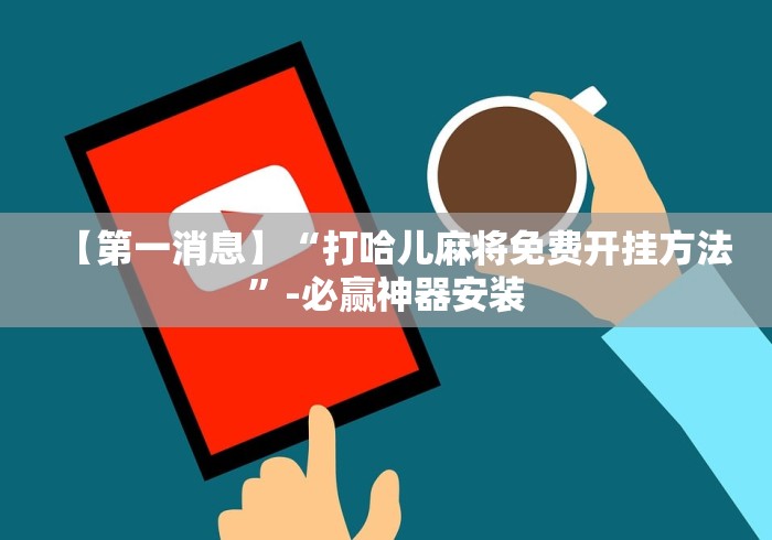 【第一消息】“打哈儿麻将免费开挂方法”-必赢神器安装