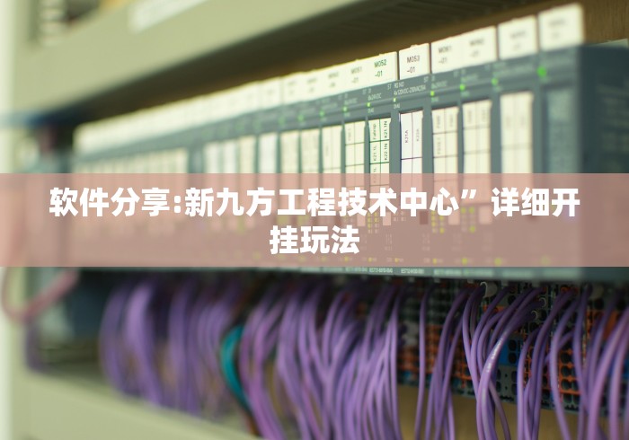 软件分享:新九方工程技术中心”详细开挂玩法