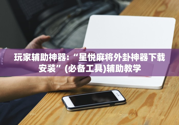 玩家辅助神器:“星悦麻将外卦神器下载安装”(必备工具)辅助教学
