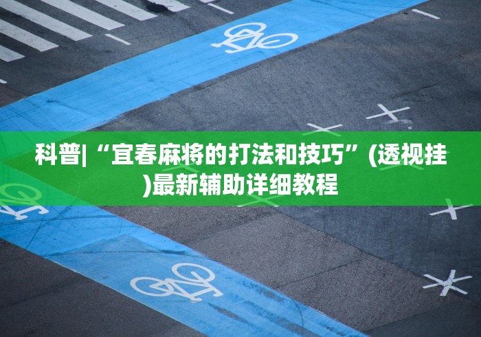 科普|“宜春麻将的打法和技巧”(透视挂)最新辅助详细教程