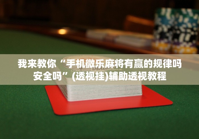 我来教你“手机微乐麻将有赢的规律吗安全吗”(透视挂)辅助透视教程