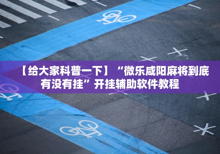 【给大家科普一下】“微乐咸阳麻将到底有没有挂”开挂辅助软件教程