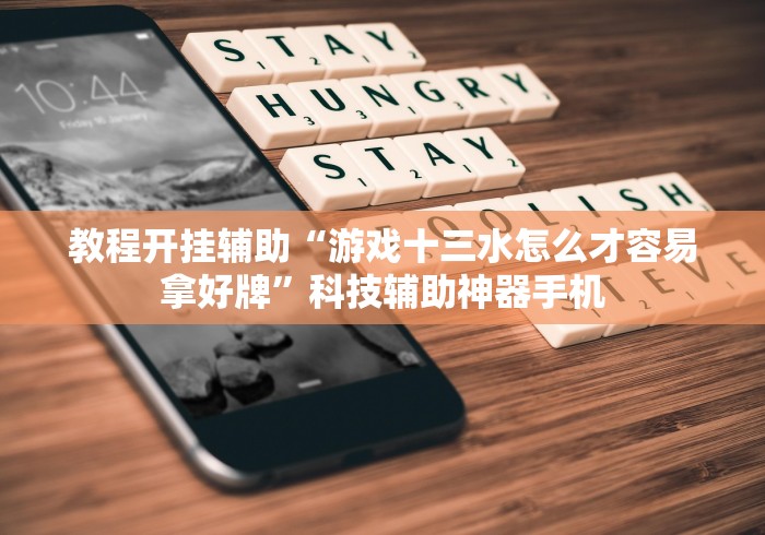教程开挂辅助“游戏十三水怎么才容易拿好牌	”科技辅助神器手机