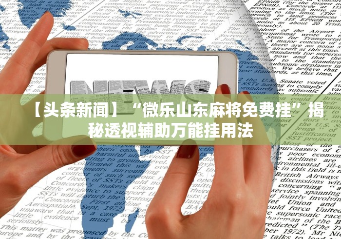 【头条新闻】“微乐山东麻将免费挂”揭秘透视辅助万能挂用法